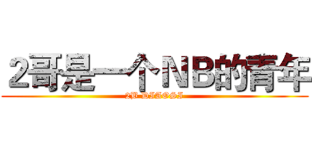 ２哥是一个ＮＢ的青年 (2B DIAOSI)