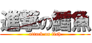 進撃の鱈魚 (attack on fish)