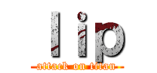 ｌｉｐ (attack on titan)
