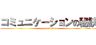 コミュニケーションの秘訣 (communication)