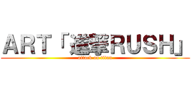 ＡＲＴ「 進撃ＲＵＳＨ」 (attack on titan)