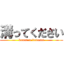 溝ってください (kamat te kudasai)