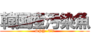 韓国産汚染魚 (SPY  TV)