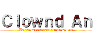Ｃｌｏｗｎｄ Ａｎ (We are not the best but we will be)