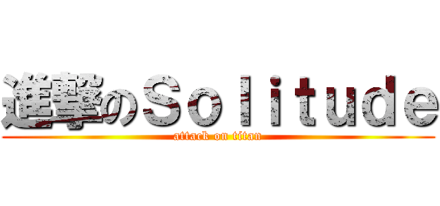進撃のＳｏｌｉｔｕｄｅ (attack on titan)