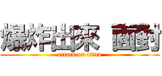 爆炸出來 面對 (attack on titan)