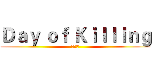 Ｄａｙ ｏｆ Ｋｉｌｌｉｎｇ (殺戮之日)