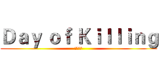 Ｄａｙ ｏｆ Ｋｉｌｌｉｎｇ (殺戮之日)