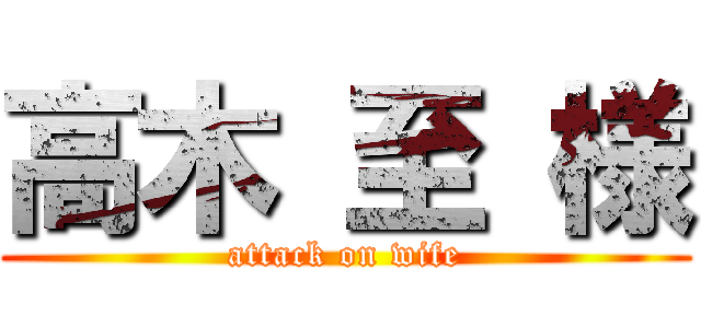 高木 至 様 (attack on wife)