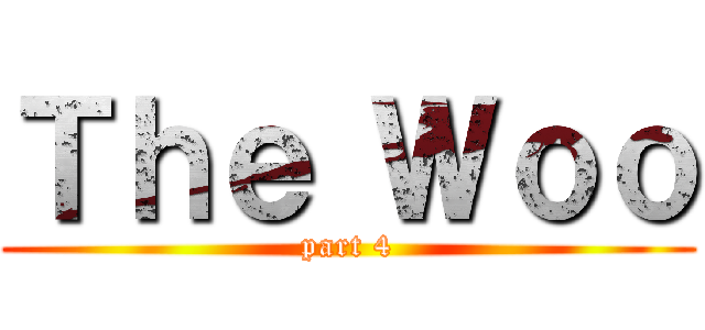 Ｔｈｅ Ｗｏｏ (part 4)