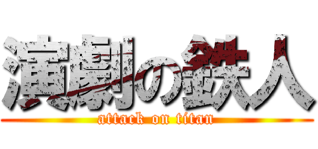 演劇の鉄人 (attack on titan)