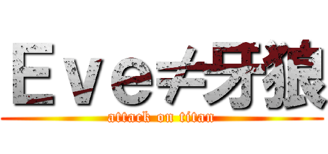 Ｅｖｅ≠牙狼 (attack on titan)