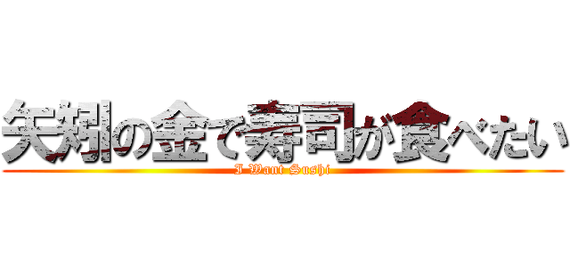 矢矧の金で寿司が食べたい (I Want Sushi)