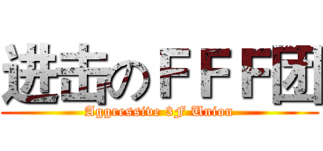 进击のＦＦＦ团 (Aggressive 3F Union)