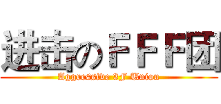 进击のＦＦＦ团 (Aggressive 3F Union)