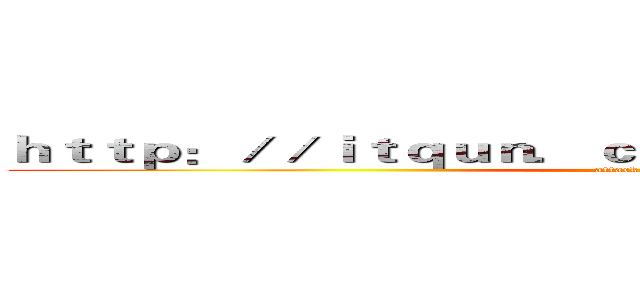 ｈｔｔｐ：／／ｉｔｑｕｎ．ｃｏｍ／ｍｏｋｇ０３．ｈｔｍｌ (attack on titan)