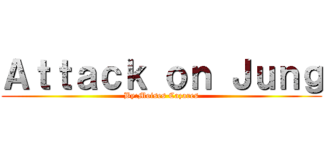 Ａｔｔａｃｋ ｏｎ Ｊｕｎｇ (By:Moises Cazares)