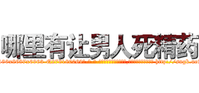 哪里有让男人死精药 (哪里有让男人死精药【电-186x2687x6963-Q278180069元-吉-药-业】我们做的是长期生意,靠的是老客户长期支持 http://sngk.net/R4gJgF
)