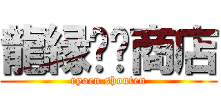 龍縁◻️商店 (ryoen shouten)