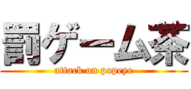 罰ゲーム茶 (attack on popeye)