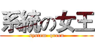 系統の女王 (system  queen)