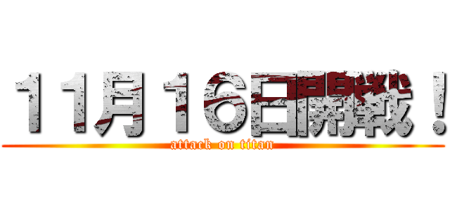 １１月１６日開戦！ (attack on titan)