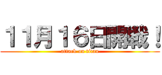 １１月１６日開戦！ (attack on titan)