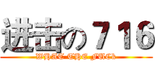 进击の７１６ (WHAT THE FUCk)