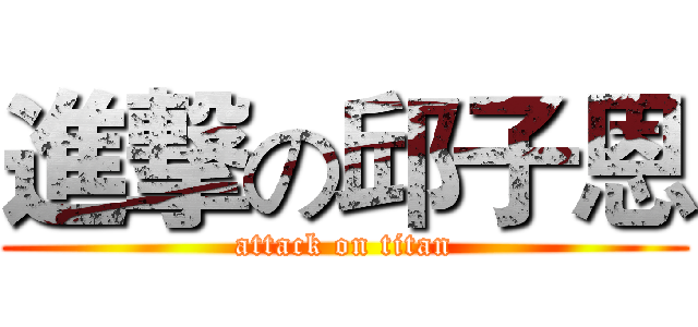 進撃の邱子恩 (attack on titan)