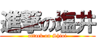 進撃の塩井 (attack on Shioi)