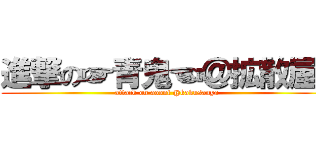 進撃の☞青鬼☜＠拡散屋  (attack on aooni @kakusanya)