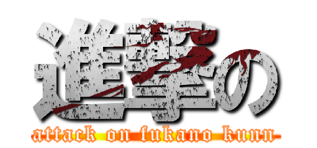 進撃の (attack on fukano kunn)