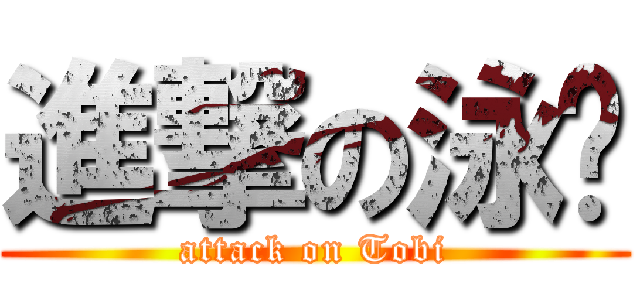 進撃の泳汶 (attack on Tobi)