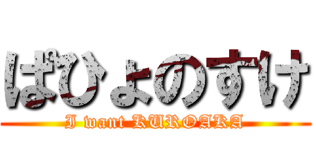 ぱひょのすけ (I want KUROAKA)