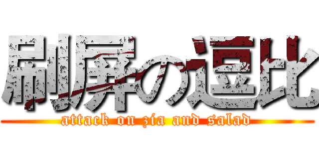 刷屏の逗比 (attack on zia and salad)