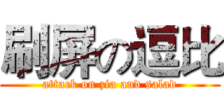 刷屏の逗比 (attack on zia and salad)