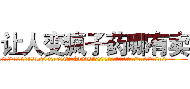 让人变疯子药哪有卖 (让人变疯子药哪有卖【电.话186x0156x9662-Q194843976林氏药业】我们做的是长期生意,靠的是老客户长期支持
参考消息网2月20日报道 韩媒称，“剩女多、离婚率高的城市，房价一定会上涨。”这是中国经济学家金岩石2016年12月参加在上海举行的房地产相关论坛时说的话。
)