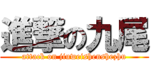 進撃の九尾 (attack on jiuweishenshezhu)