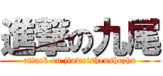 進撃の九尾 (attack on jiuweishenshezhu)