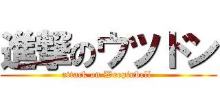 進撃のウツドン (attack on Weepinbell )