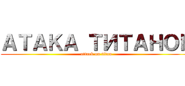 ＡＴＡＫＡ ＴИＴＡＨＯＢ (attack on titan)