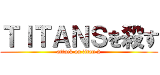 ＴＩＴＡＮＳを殺す (attack on titan 2)