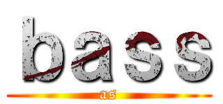 ｂａｓｓ (as)
