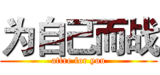为自己而战 (attre for you)