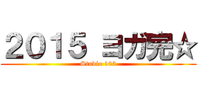 ２０１５ ヨガ完☆ (Studio 103)