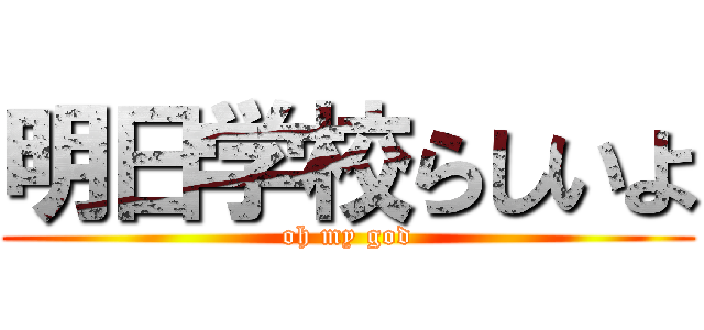 明日学校らしいよ (oh my god)