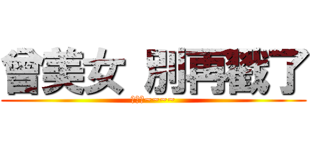 曾美女 別再戳了 (美女喲~~~~)