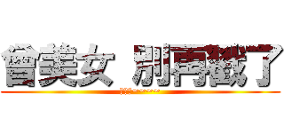 曾美女 別再戳了 (美女喲~~~~)