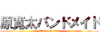 原寛太バンドメイド (attack on titan)