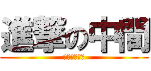 進撃の中間 (メンドクサイ)